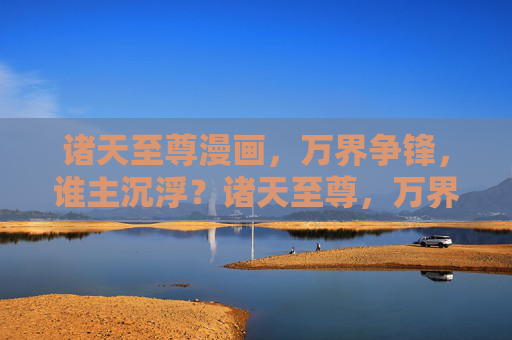 诸天至尊漫画，万界争锋，谁主沉浮？诸天至尊，万界争锋，谁主沉浮？