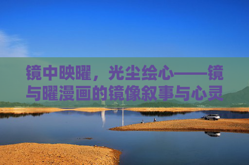 镜中映曜，光尘绘心——镜与曜漫画的镜像叙事与心灵之光，镜中映曜，光尘绘心