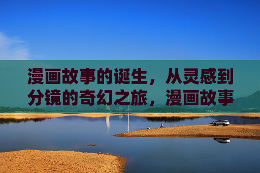 漫画故事的诞生,从灵感到分镜的奇幻之旅,漫画故事的诞生,从灵感到分镜的奇幻之旅 漫画故事的诞生,从灵感到分镜的奇幻之旅,漫画故事的诞生,从灵感到分镜的奇幻之旅