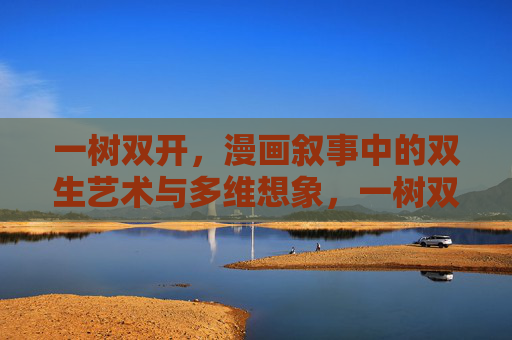 一树双开，漫画叙事中的双生艺术与多维想象，一树双开，漫画叙事的双生艺术与多维想象
