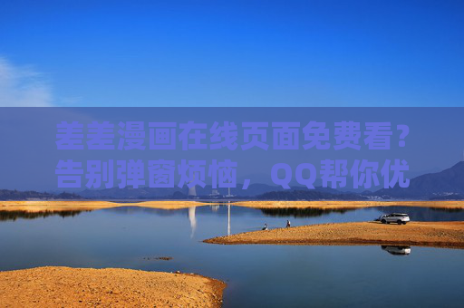 差差漫画在线页面免费看？告别弹窗烦恼，QQ帮你优化体验！QQ优化差差漫画在线体验，告别弹窗，免费畅看