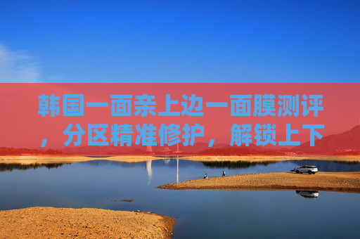 韩国一面亲上边一面膜测评，分区精准修护，解锁上下护肤新体验，韩国一面亲面膜测评，分区精准修护，解锁上下护肤新体验
