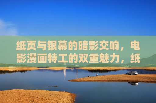 纸页与银幕的暗影交响,电影漫画特工的双重魅力,纸页银幕的特工暗影交响 纸页与银幕的暗影交响,电影漫画特工的双重魅力,纸页银幕的特工暗影交响