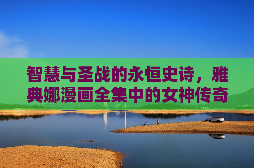 智慧与圣战的永恒史诗,雅典娜漫画全集中的女神传奇,雅典娜漫画全集,智慧与圣战的女神史诗 智慧与圣战的永恒史诗,雅典娜漫画全集中的女神传奇,雅典娜漫画全集,智慧与圣战的女神史诗