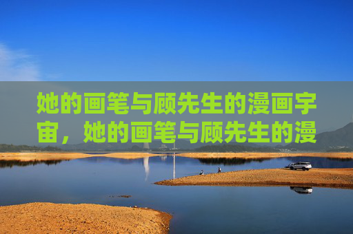 她的画笔与顾先生的漫画宇宙,她的画笔与顾先生的漫画宇宙 她的画笔与顾先生的漫画宇宙,她的画笔与顾先生的漫画宇宙
