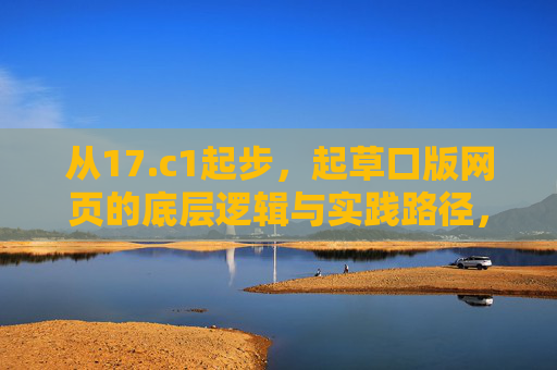 从17.c1起步,起草口版网页的底层逻辑与实践路径,从17.c1起步,网页底层逻辑的实践路径 从17.c1起步,起草口版网页的底层逻辑与实践路径,从17.c1起步,网页底层逻辑的实践路径