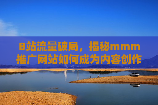 B站流量破局,揭秘mmm推广网站如何成为内容创作者的增长加速器,mmm推广网站,B站内容创作者的流量破局增长加速器 B站流量破局,揭秘mmm推广网站如何成为内容创作者的增长加速器,mmm推广网站,B站内容创作者的流量破局增长加速器