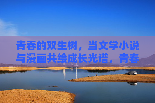 青春的双生树,当文学小说与漫画共绘成长光谱,青春双生树,文学小说与漫画共绘成长光谱 青春的双生树,当文学小说与漫画共绘成长光谱,青春双生树,文学小说与漫画共绘成长光谱