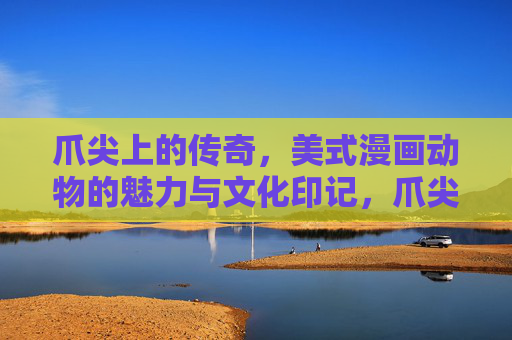 爪尖上的传奇,美式漫画动物的魅力与文化印记,爪尖传奇,美式漫画动物的文化魅力 爪尖上的传奇,美式漫画动物的魅力与文化印记,爪尖传奇,美式漫画动物的文化魅力