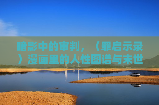 暗影中的审判,〈罪启示录〉漫画里的人性图谱与末世寓言,暗影中的审判,〈罪启示录〉的人性图谱与末世寓言 暗影中的审判,〈罪启示录〉漫画里的人性图谱与末世寓言,暗影中的审判,〈罪启示录〉的人性图谱与末世寓言