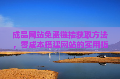 成品网站免费链接获取方法,零成本搭建网站的实用指南,零成本搭建网站,成品网站免费链接获取指南 成品网站免费链接获取方法,零成本搭建网站的实用指南,零成本搭建网站,成品网站免费链接获取指南