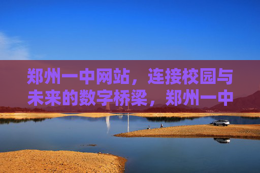 郑州一中网站,连接校园与未来的数字桥梁,郑州一中网站,连接校园与未来的数字桥梁 郑州一中网站,连接校园与未来的数字桥梁,郑州一中网站,连接校园与未来的数字桥梁
