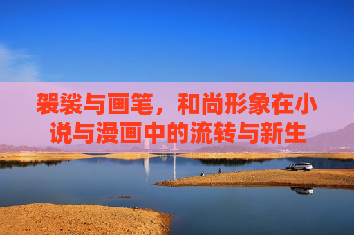 袈裟与画笔,和尚形象在小说与漫画中的流转与新生 袈裟与画笔,和尚形象在小说与漫画中的流转与新生