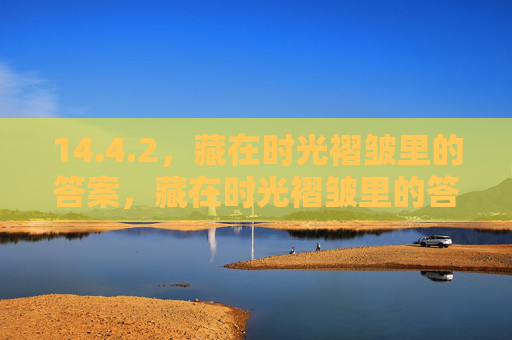 14.4.2,藏在时光褶皱里的答案,藏在时光褶皱里的答案 14.4.2,藏在时光褶皱里的答案,藏在时光褶皱里的答案