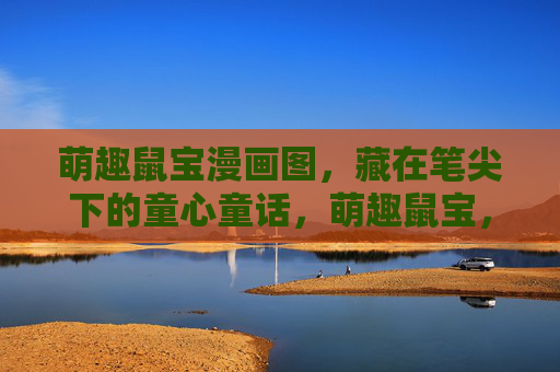 萌趣鼠宝漫画图,藏在笔尖下的童心童话,萌趣鼠宝,笔尖下的童心童话漫画 萌趣鼠宝漫画图,藏在笔尖下的童心童话,萌趣鼠宝,笔尖下的童心童话漫画