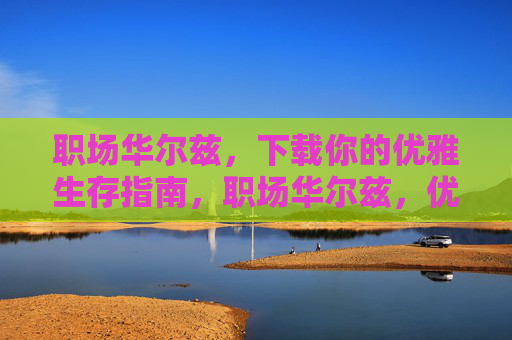 职场华尔兹,下载你的优雅生存指南,职场华尔兹,优雅生存指南 职场华尔兹,下载你的优雅生存指南,职场华尔兹,优雅生存指南