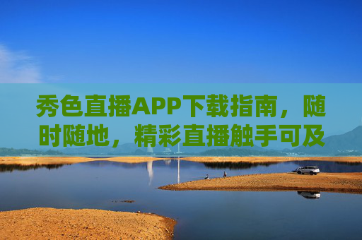 秀色直播APP下载指南,随时随地,精彩直播触手可及,秀色直播APP下载指南,随时随地,精彩直播触手可及 秀色直播APP下载指南,随时随地,精彩直播触手可及,秀色直播APP下载指南,随时随地,精彩直播触手可及