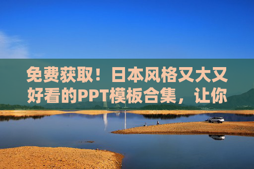 免费获取!日本风格又大又好看的PPT模板合集,让你的演示惊艳全场,免费获取!日本风惊艳PPT模板合集,让你的演示惊艳全场 免费获取!日本风格又大又好看的PPT模板合集,让你的演示惊艳全场,免费获取!日本风惊艳PPT模板合集,让你的演示惊艳全场