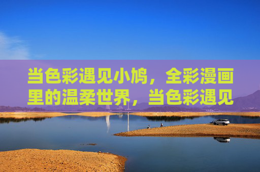当色彩遇见小鸠，全彩漫画里的温柔世界，当色彩遇见小鸠，全彩漫画的温柔世界