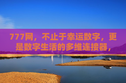 777网,不止于幸运数字,更是数字生活的多维连接器,777网,数字生活的多维连接器 777网,不止于幸运数字,更是数字生活的多维连接器,777网,数字生活的多维连接器