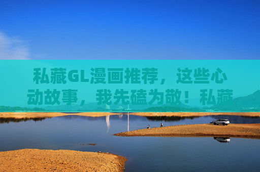 私藏GL漫画推荐,这些心动故事,我先磕为敬!私藏GL漫画推荐,心动故事我先磕 私藏GL漫画推荐,这些心动故事,我先磕为敬!私藏GL漫画推荐,心动故事我先磕