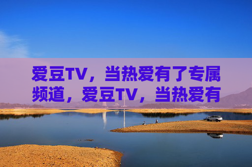 爱豆TV,当热爱有了专属频道,爱豆TV,当热爱有了专属频道 爱豆TV,当热爱有了专属频道,爱豆TV,当热爱有了专属频道