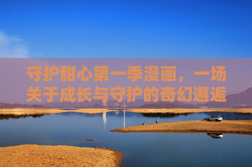 守护甜心第一季漫画，一场关于成长与守护的奇幻邂逅