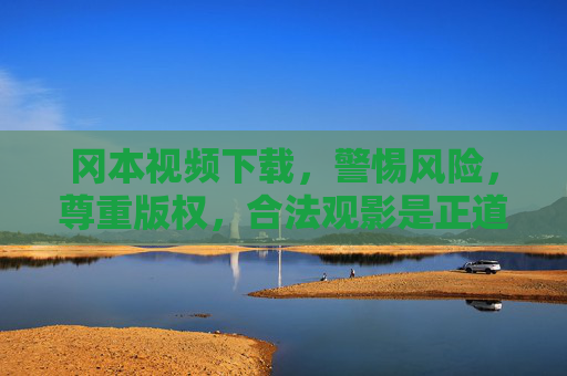 冈本视频下载,警惕风险,尊重版权,合法观影是正道,冈本视频下载,警惕风险,尊重版权,合法观影正道 冈本视频下载,警惕风险,尊重版权,合法观影是正道,冈本视频下载,警惕风险,尊重版权,合法观影正道