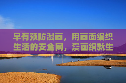 早有预防漫画,用画面编织生活的安全网,漫画织就生活安全网 早有预防漫画,用画面编织生活的安全网,漫画织就生活安全网