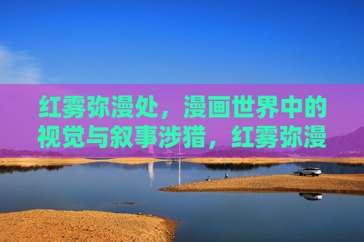 红雾弥漫处,漫画世界中的视觉与叙事涉猎,红雾弥漫处,漫画视觉与叙事的涉猎 红雾弥漫处,漫画世界中的视觉与叙事涉猎,红雾弥漫处,漫画视觉与叙事的涉猎