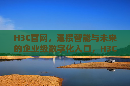 H3C官网,连接智能与未来的企业级数字化入口,H3C官网,连接智能与未来的企业级数字化入口 H3C官网,连接智能与未来的企业级数字化入口,H3C官网,连接智能与未来的企业级数字化入口