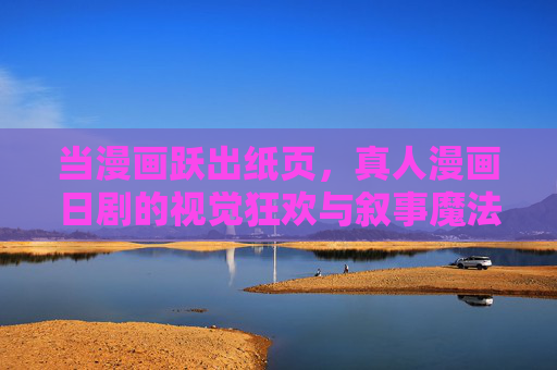 当漫画跃出纸页,真人漫画日剧的视觉狂欢与叙事魔法,漫画跃出纸页,真人日剧的视觉狂欢与叙事魔法 当漫画跃出纸页,真人漫画日剧的视觉狂欢与叙事魔法,漫画跃出纸页,真人日剧的视觉狂欢与叙事魔法