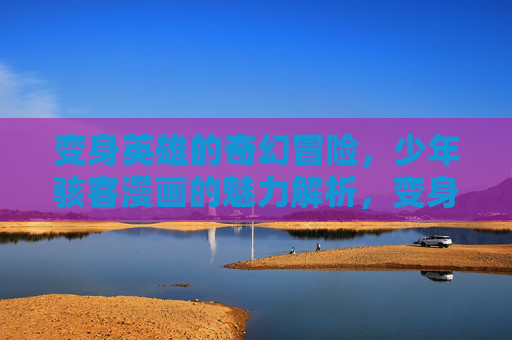 变身英雄的奇幻冒险,少年骇客漫画的魅力解析,变身英雄的奇幻冒险,少年骇客漫画魅力解析 变身英雄的奇幻冒险,少年骇客漫画的魅力解析,变身英雄的奇幻冒险,少年骇客漫画魅力解析