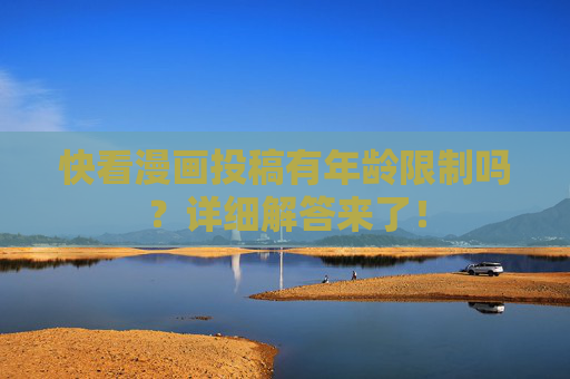 快看漫画投稿有年龄限制吗?详细解答来了! 快看漫画投稿有年龄限制吗?详细解答来了!