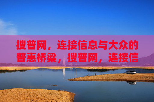 搜普网,连接信息与大众的普惠桥梁,搜普网,连接信息与大众的普惠桥梁 搜普网,连接信息与大众的普惠桥梁,搜普网,连接信息与大众的普惠桥梁