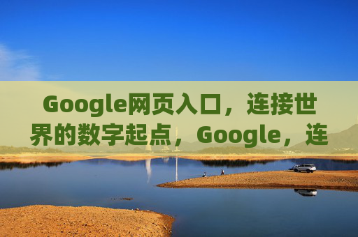 Google网页入口,连接世界的数字起点,Google,连接世界的数字起点 Google网页入口,连接世界的数字起点,Google,连接世界的数字起点