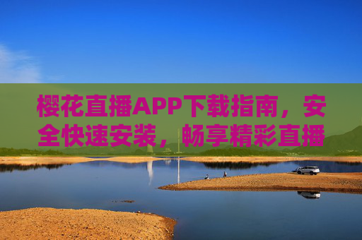 樱花直播APP下载指南,安全快速安装,畅享精彩直播内容,樱花直播APP下载指南,安全快速安装,畅享精彩直播 樱花直播APP下载指南,安全快速安装,畅享精彩直播内容,樱花直播APP下载指南,安全快速安装,畅享精彩直播