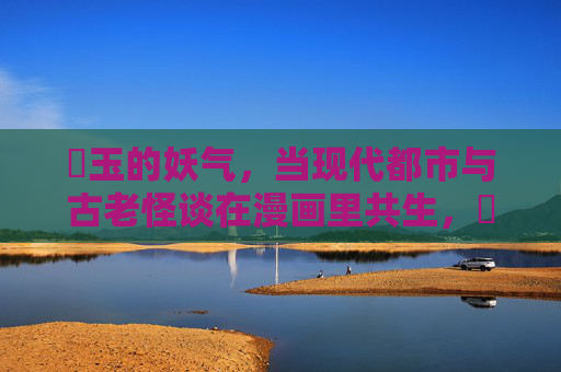 埼玉的妖气,当现代都市与古老怪谈在漫画里共生,埼玉妖气,现代都市与古老怪谈的漫画共生 埼玉的妖气,当现代都市与古老怪谈在漫画里共生,埼玉妖气,现代都市与古老怪谈的漫画共生