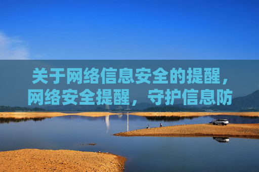 关于网络信息安全的提醒,网络安全提醒,守护信息防线 关于网络信息安全的提醒,网络安全提醒,守护信息防线