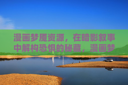漫画梦魇资源,在暗影叙事中解构恐惧的秘藏,漫画梦魇的暗影叙事,解构恐惧的秘藏 漫画梦魇资源,在暗影叙事中解构恐惧的秘藏,漫画梦魇的暗影叙事,解构恐惧的秘藏