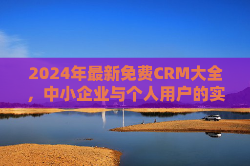 2024年最新免费CRM大全,中小企业与个人用户的实用工具指南,2024年最新免费CRM大全,中小企业与个人用户实用工具指南 2024年最新免费CRM大全,中小企业与个人用户的实用工具指南,2024年最新免费CRM大全,中小企业与个人用户实用工具指南