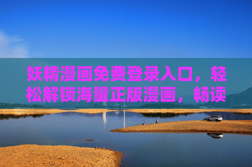 妖精漫画免费登录入口,轻松解锁海量正版漫画,畅读无界,妖精漫画免费登录入口,正版海量漫画畅读无界 妖精漫画免费登录入口,轻松解锁海量正版漫画,畅读无界,妖精漫画免费登录入口,正版海量漫画畅读无界