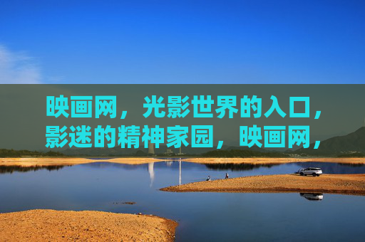 映画网,光影世界的入口,影迷的精神家园,映画网,光影世界的影迷精神家园 映画网,光影世界的入口,影迷的精神家园,映画网,光影世界的影迷精神家园