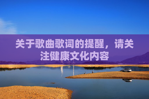 关于歌曲歌词的提醒,请关注健康文化内容 关于歌曲歌词的提醒,请关注健康文化内容