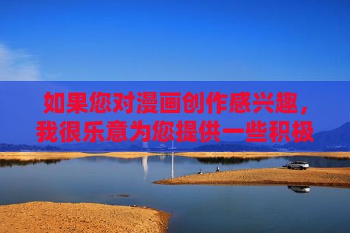 如果您对漫画创作感兴趣,我很乐意为您提供一些积极、健康、适合所有年龄段的主题建议,例如,积极健康的全年龄段漫画主题建议 如果您对漫画创作感兴趣,我很乐意为您提供一些积极、健康、适合所有年龄段的主题建议,例如,积极健康的全年龄段漫画主题建议