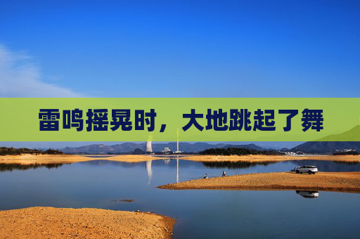 雷鸣摇晃时,大地跳起了舞 雷鸣摇晃时,大地跳起了舞