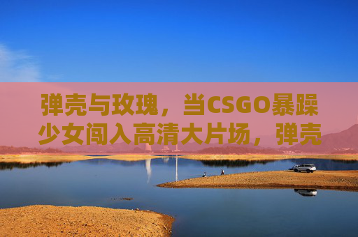 弹壳与玫瑰,当CSGO暴躁少女闯入高清大片场,弹壳玫瑰,CSGO暴躁少女闯入高清大片场 弹壳与玫瑰,当CSGO暴躁少女闯入高清大片场,弹壳玫瑰,CSGO暴躁少女闯入高清大片场