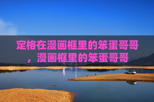 定格在漫画框里的笨蛋哥哥,漫画框里的笨蛋哥哥 定格在漫画框里的笨蛋哥哥,漫画框里的笨蛋哥哥