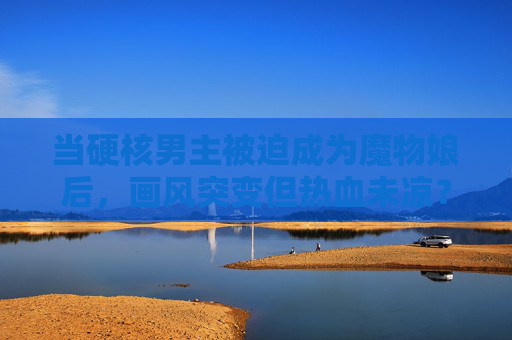 当硬核男主被迫成为魔物娘后,画风突变但热血未凉?硬核男主变魔物娘,画风突变热血未凉 当硬核男主被迫成为魔物娘后,画风突变但热血未凉?硬核男主变魔物娘,画风突变热血未凉