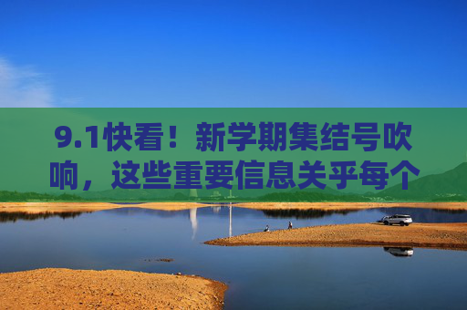 9.1快看!新学期集结号吹响,这些重要信息关乎每个学生和家庭,1新学期集结号,这些重要信息关乎每个学生和家庭 9.1快看!新学期集结号吹响,这些重要信息关乎每个学生和家庭,1新学期集结号,这些重要信息关乎每个学生和家庭